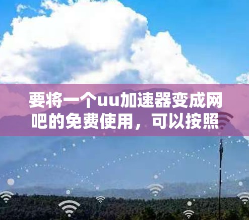 要将一个uu加速器变成网吧的免费使用,可以按照以下步骤操作