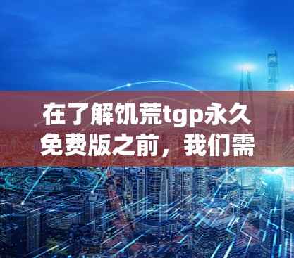 在了解饥荒tgp永久免费版之前,我们需要明确其核心特点和潜在风险。以下是对该版本的详细分析