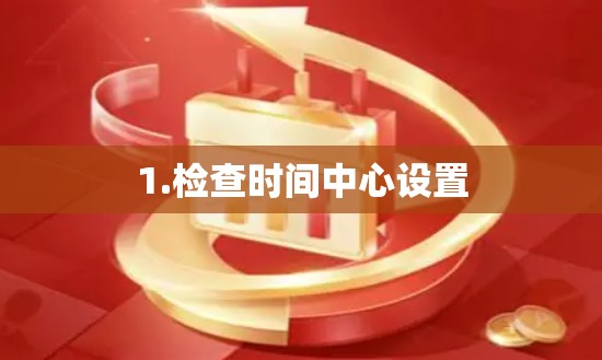 1.检查时间中心设置
