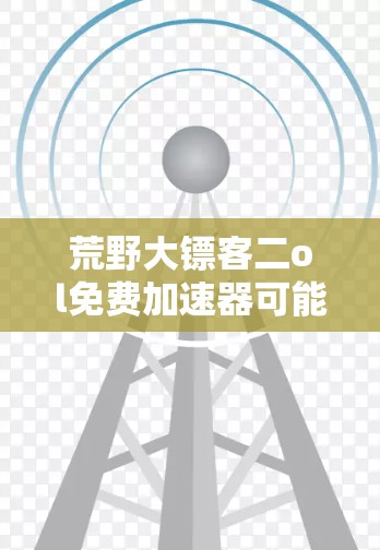 荒野大镖客二ol免费加速器可能指的是某种特定版本或模式下的加速器,具体功能和使用方法可能因版本而异。以下是一些常见的情况和解决方案