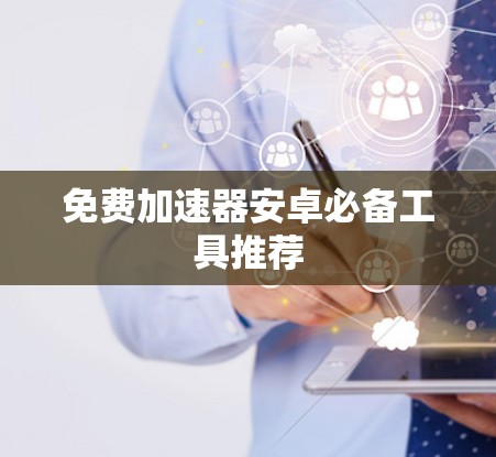 免费加速器安卓必备工具推荐