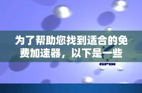 为了帮助您找到适合的免费加速器,以下是一些推荐和建议,供您参考