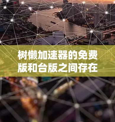 树懒加速器的免费版和台版之间存在一些差异，主要体现在功能优化、界面设计、系统兼容性和适用性等方面。以下是详细的比较和总结
