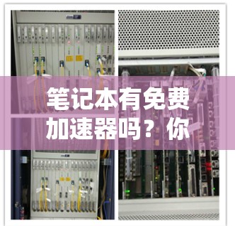 笔记本有免费加速器吗？你的笔记本是否值得拥有？