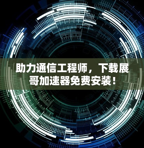助力通信工程师，下载展哥加速器免费安装！