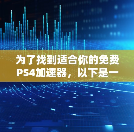 为了找到适合你的免费PS4加速器，以下是一个有条理的指南，帮助你选择和使用合适工具