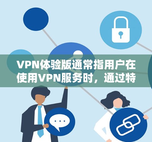VPN体验版通常指用户在使用VPN服务时,通过特定的设置或设置来实现的某种功能或体验。以下是一些常见VPN体验版的定义和可能的用途