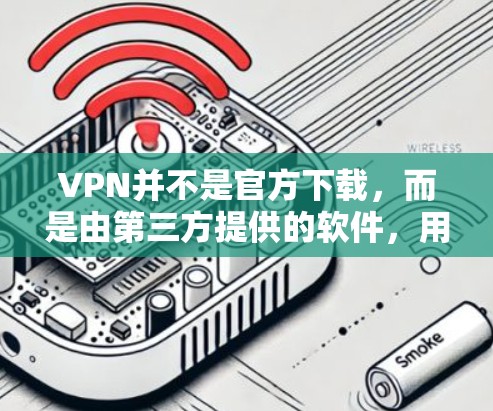 VPN并不是官方下载，而是由第三方提供的软件，用于加密连接，防止被恶意软件或网络攻击。官方VPN软件通常不被允许下载，因为它们可能涉及法律或安全问题