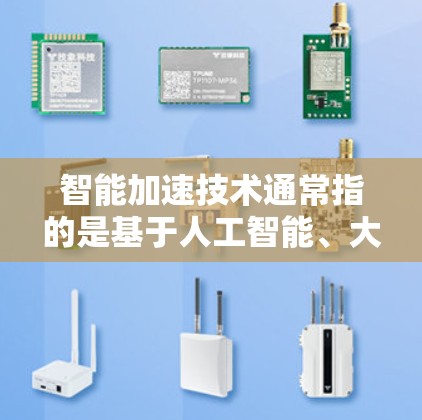 智能加速技术通常指的是基于人工智能、大数据和物联网等技术的智能工具,旨在优化资源分配、提高效率和提升用户体验。以下是一些可能涉及的智能加速技术及其应用