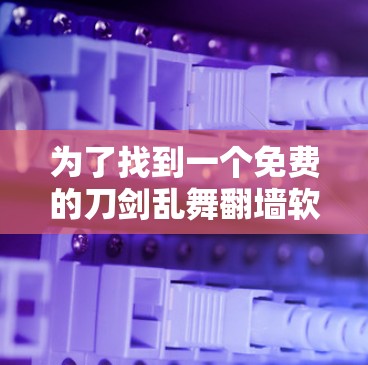为了找到一个免费的刀剑乱舞翻墙软件,以下是一些推荐和建议