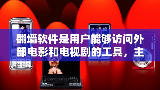 翻墙软件是用户能够访问外部电影和电视剧的工具,主要分为VOD(视频分发)软件和翻墙软件两大类。以下是根据不同类型的翻墙软件及其主要功能的整理