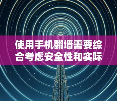 使用手机翻墙需要综合考虑安全性和实际需求,选择可靠且安全的工具,并做好相应的保护措施。以下是一个分步指南,帮助您有效地进行手机翻墙