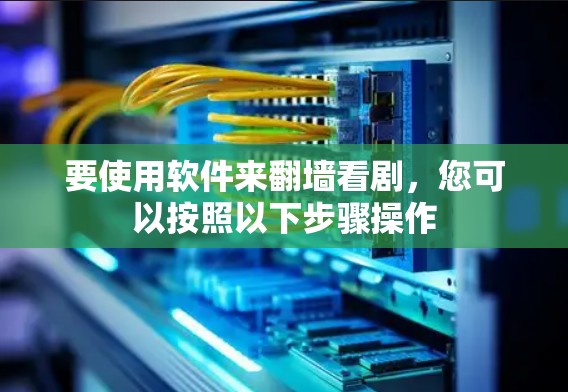 要使用软件来翻墙看剧,您可以按照以下步骤操作 要使用软件来翻墙看剧,您可以按照以下步骤操作