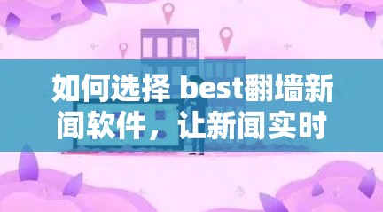 如何选择 best翻墙新闻软件,让新闻实时更新,又安全又高效?