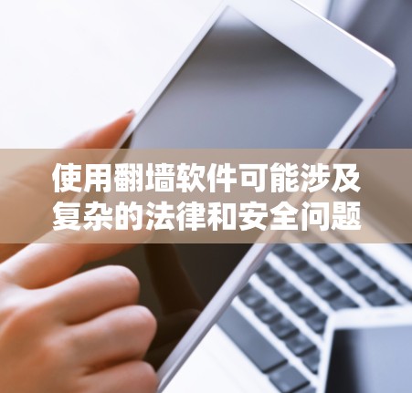 使用翻墙软件可能涉及复杂的法律和安全问题。以下是一些关键点，帮助您理解和评估这种工具的合法性和使用风险