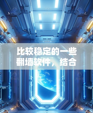 比较稳定的一些翻墙软件,结合了开源、商业级和专业化的特点,适合不同用户的需求。以下是几个比较稳定的选项