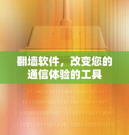 翻墙软件,改变您的通信体验的工具