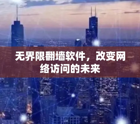 无界限翻墙软件,改变网络访问的未来