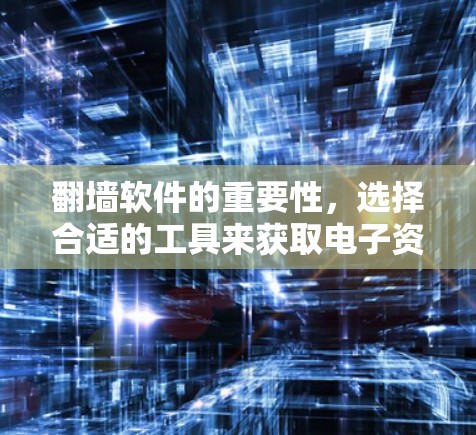 翻墙软件的重要性，选择合适的工具来获取电子资源