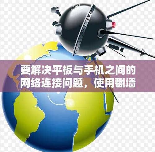 要解决平板与手机之间的网络连接问题,使用翻墙软件是一个有效的解决方案。以下是对 Android和平板翻墙软件的详细指南 要解决平板与手机之间的网络连接问题,使用翻墙软件是一个有效的解决方案。以下是对 Android和平板翻墙软件的详细指南