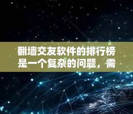 翻墙交友软件的排行榜是一个复杂的问题,需要综合考虑多个因素来排序。以下是一些考虑的因素和推荐策略