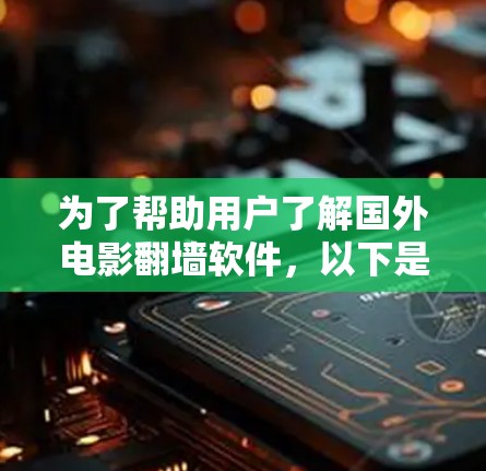 为了帮助用户了解国外电影翻墙软件,以下是一个结构化的总结,涵盖基本信息、功能特点、使用方法、适用范围、安全性、下载速度以及不同软件的比较