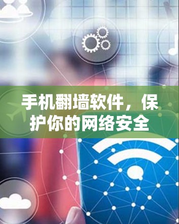 手机翻墙软件,保护你的网络安全 手机翻墙软件,保护你的网络安全