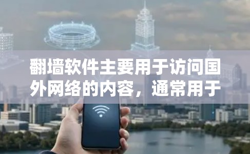 翻墙软件主要用于访问国外网络的内容,通常用于观看国外的电视剧、电影等。以下是一些建议的翻墙软件推荐,供您参考