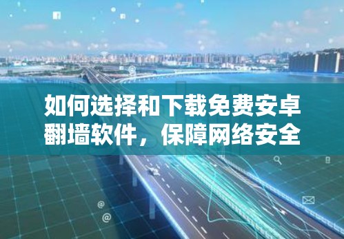 如何选择和下载免费安卓翻墙软件,保障网络安全的高效解决方案