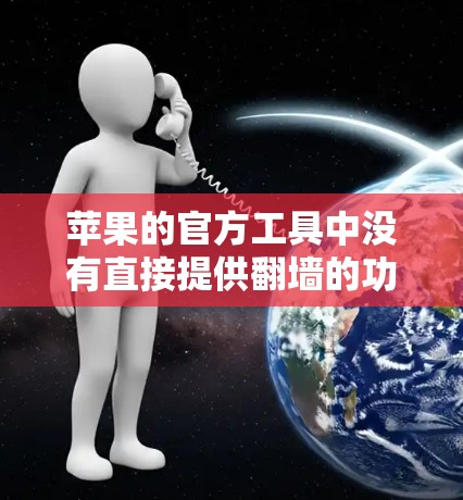 苹果的官方工具中没有直接提供翻墙的功能，但可以通过第三方软件来实现。以下是几种常用的工具和方法