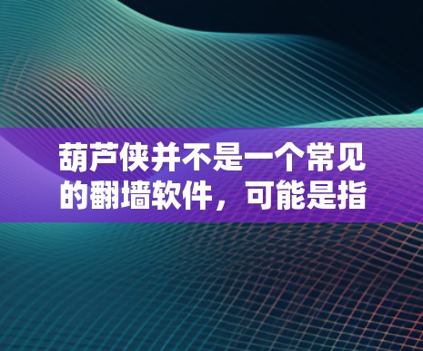 葫芦侠并不是一个常见的翻墙软件,可能是指在特定情境下使用翻墙技术来展示或模拟葫芦侠的形象。如果你指的是葫芦侠(如葫芦侠,大闹天宫)相关的翻墙软件,那么可能是指用于展示游戏背景、剧情或动画效果的软件