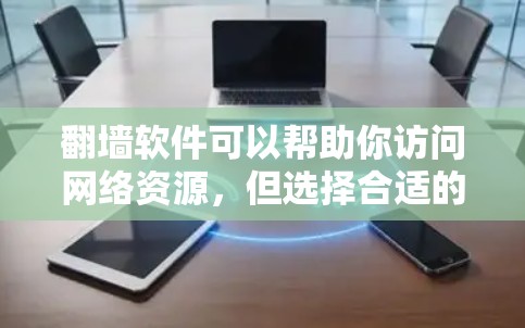 翻墙软件可以帮助你访问网络资源，但选择合适的翻墙软件时，需要注意以下几点