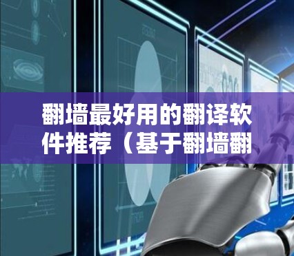 翻墙最好用的翻译软件推荐(基于翻墙翻译需求和实际使用场景)
