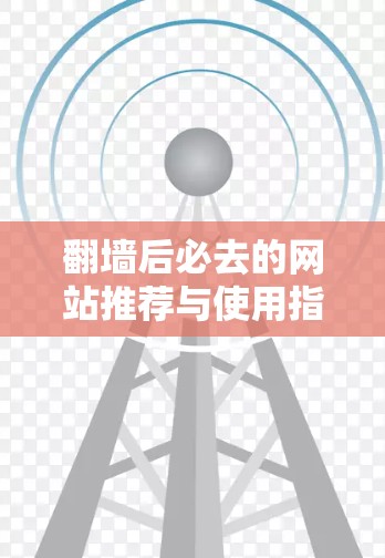 翻墙后必去的网站推荐与使用指南