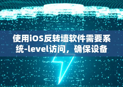 使用iOS反转墙软件需要系统-level访问，确保设备有相关权限。以下是详细的步骤指南