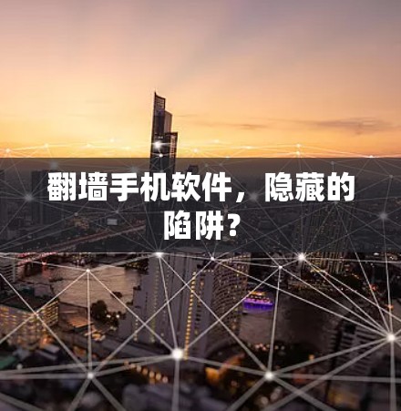 翻墙手机软件,隐藏的陷阱? 翻墙手机软件,隐藏的陷阱?