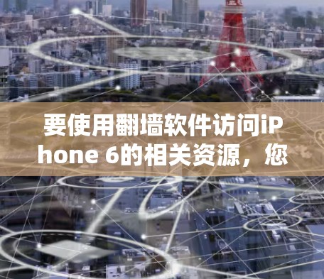 要使用翻墙软件访问iPhone 6的相关资源，您可以按照以下步骤操作