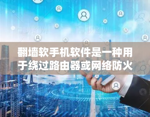翻墙软手机软件是一种用于绕过路由器或网络防火墙的手机应用,允许用户访问被翻墙的网站。以下是一些可能适合你的翻墙软手机软件推荐