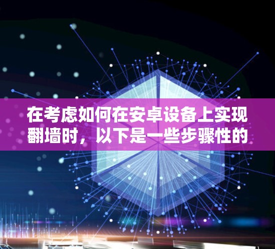 在考虑如何在安卓设备上实现翻墙时,以下是一些步骤性的解决方案