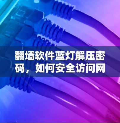 翻墙软件蓝灯解压密码,如何安全访问网络的必备指南