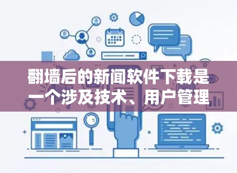 翻墙后的新闻软件下载是一个涉及技术、用户管理和服务的复杂问题。以下是一些关键点和解决方案,帮助你更好地理解和解决这一问题 翻墙后的新闻软件下载是一个涉及技术、用户管理和服务的复杂问题。以下是一些关键点和解决方案,帮助你更好地理解和解决这一问题