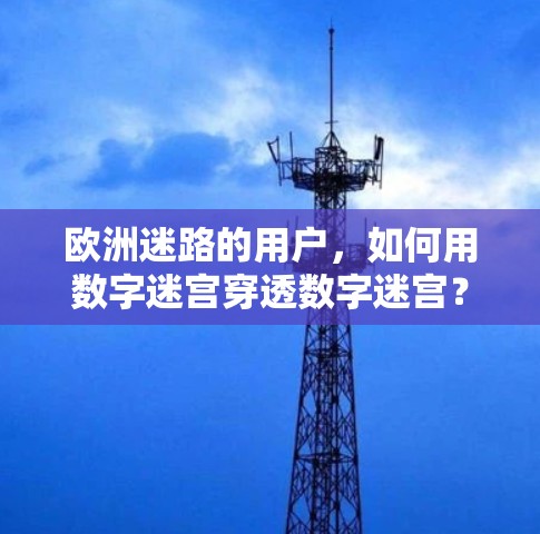 欧洲迷路的用户,如何用数字迷宫穿透数字迷宫?