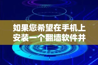 如果您希望在手机上安装一个翻墙软件并进行破解,以下是一些建议和注意事项 如果您希望在手机上安装一个翻墙软件并进行破解,以下是一些建议和注意事项