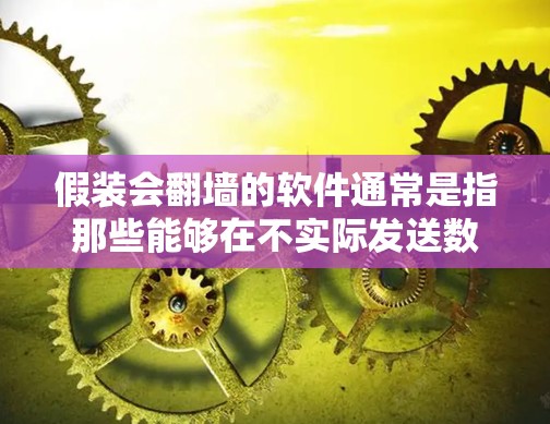 假装会翻墙的软件通常是指那些能够在不实际发送数据或访问的情况下实现加密通信、数据传输或权限控制的软件。以下是一些常见的解决方案,这些软件通常都是基于加密技术、API调用或自定义功能实现的