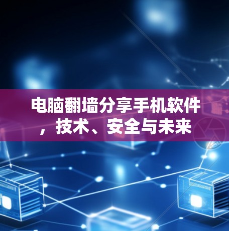 电脑翻墙分享手机软件，技术、安全与未来