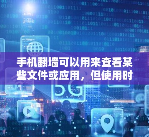 手机翻墙可以用来查看某些文件或应用，但使用时需要依赖专业的翻墙软件，确保安全性和连接正确性。以下是详细的步骤和注意事项