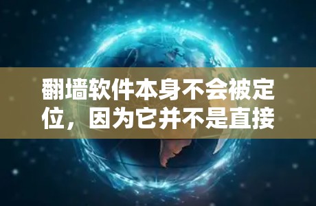 翻墙软件本身不会被定位,因为它并不是直接使用的远程设备或服务,而是在网络上解决连接问题的工具。然而,如果你确实在考虑使用翻墙软件,以下几点可能会影响你