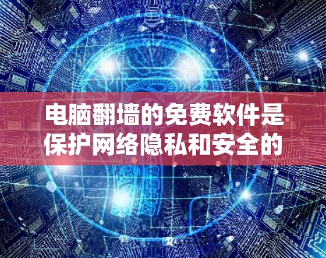 电脑翻墙的免费软件是保护网络隐私和安全的工具,以下是几种常见且推荐的免费软件及其特点