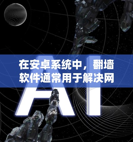 在安卓系统中,翻墙软件通常用于解决网络问题,如防火墙、VPN或模拟网络连接。以下是一些常见的安卓翻墙软件及其功能说明