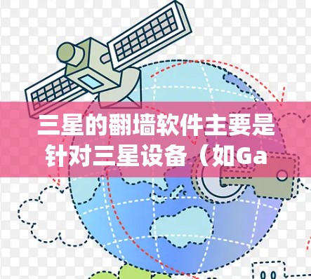 三星的翻墙软件主要是针对三星设备(如Galaxy S系列、Galaxy A系列)进行的,目的是解决设备与网站之间的通信问题,防止账户被封禁。以下是三星相关的翻墙软件推荐